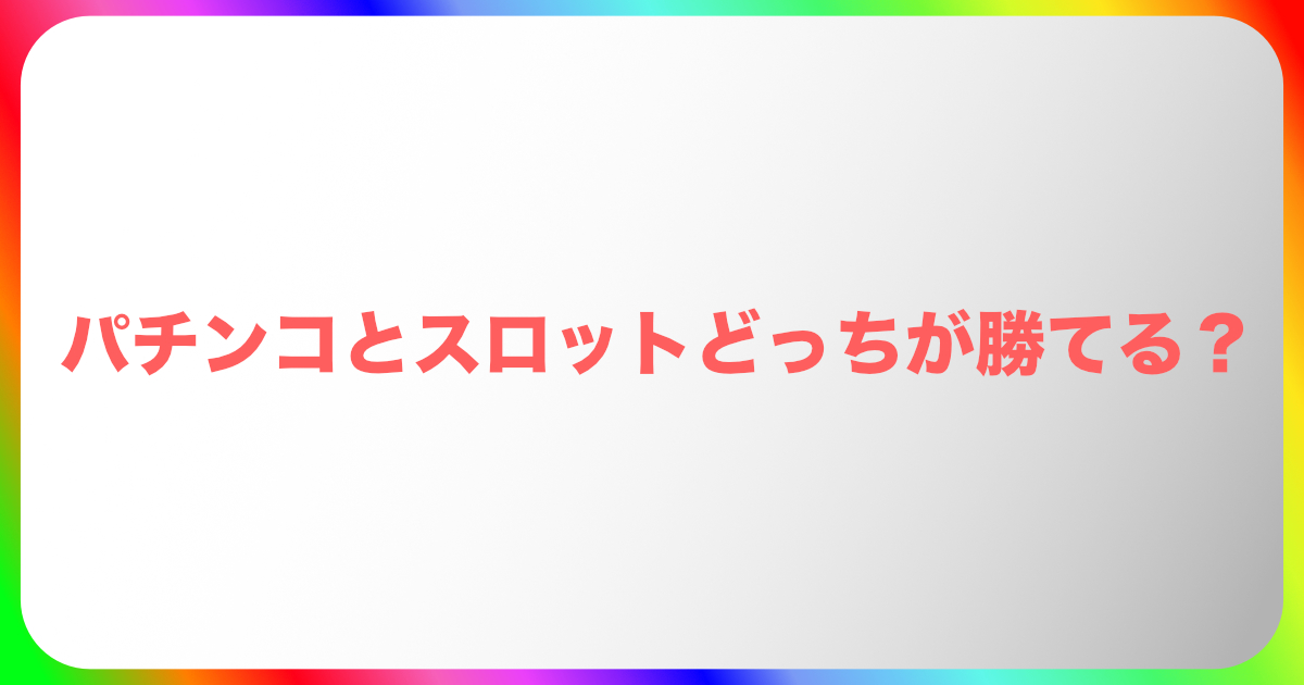 パチンコとスロットどっちが勝てる？稼げる？