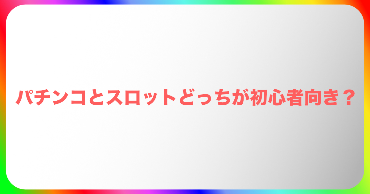 パチンコとスロットどっちが初心者向き？