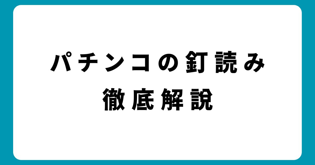 パチンコの釘読みは意味ないってホント？やり方や出禁にならないためのコツを解説